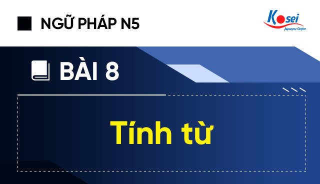 Ngữ Pháp Tiếng Nhật N5 - Bài 8: Tính Từ